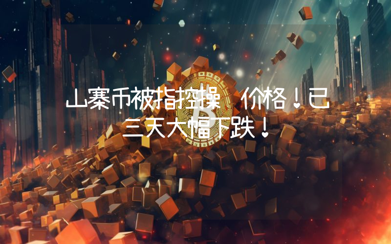 山寨币被指控操纵价格！已经连续三天大幅下跌！