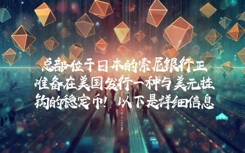 总部位于日本的索尼银行正准备在美国发行一种与美元挂钩的稳定币！以下是详细信息。