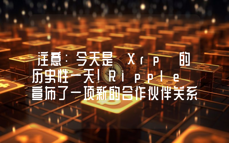 注意：今天是 Xrp 的历史性一天！Ripple 宣布了一项新的合作伙伴关系！