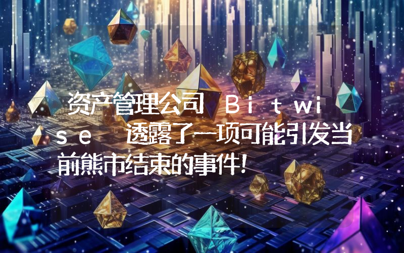 资产管理公司 Bitwise 透露了一项可能引发当前熊市结束的事件！