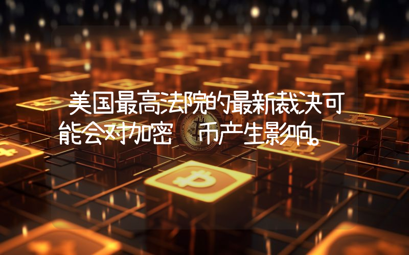 美国最高法院的最新裁决可能会对加密货币产生影响。