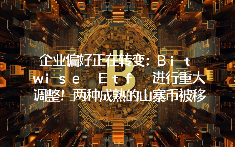 企业偏好正在转变：Bitwise Etf 进行重大调整！两种成熟的山寨币被移除，取而代之的是热门币种！