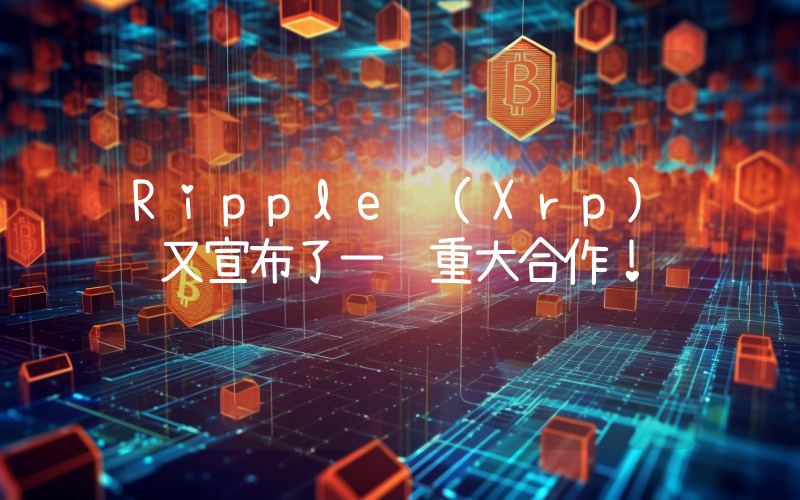 Ripple (Xrp) 又宣布了一项重大合作！