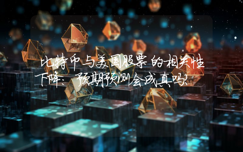 比特币与美国股票的相关性下降：预期预测会成真吗？