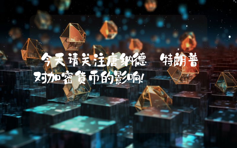 今天请关注唐纳德·特朗普对加密货币的影响！