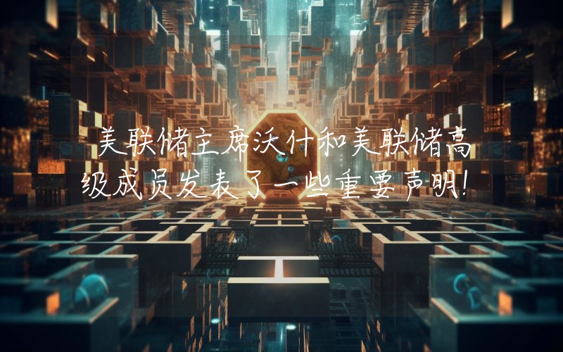 美联储主席沃什和美联储高级成员发表了一些重要声明！