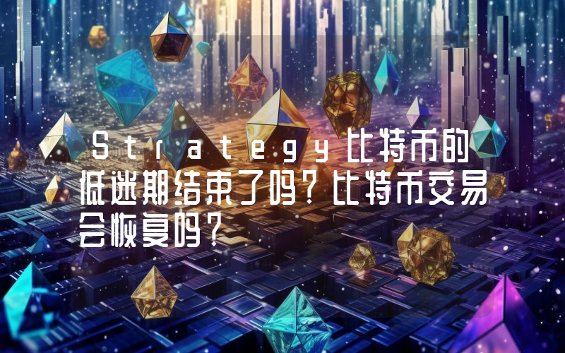 Strategy比特币的低迷期结束了吗？比特币交易会恢复吗？