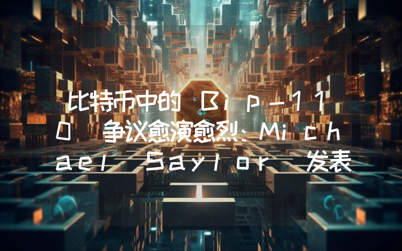 比特币中的 Bip-110 争议愈演愈烈：Michael Saylor 发表了一份包含 110 点反对意见的提案！
