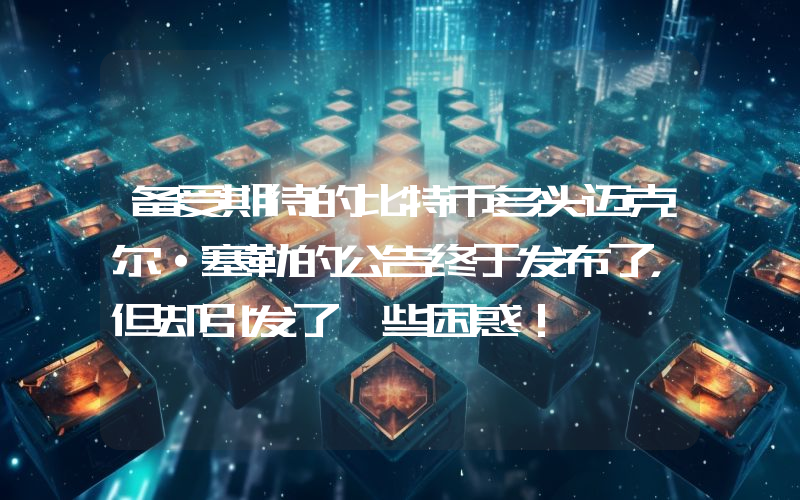 备受期待的比特币多头迈克尔·塞勒的公告终于发布了，但却引发了一些困惑！