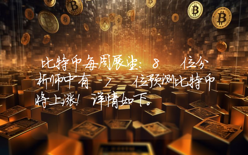 比特币每周展望：8 位分析师中有 7 位预测比特币将上涨！详情如下。