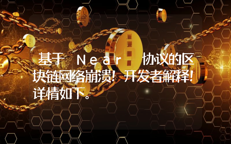 基于 Near 协议的区块链网络崩溃！开发者解释！详情如下。