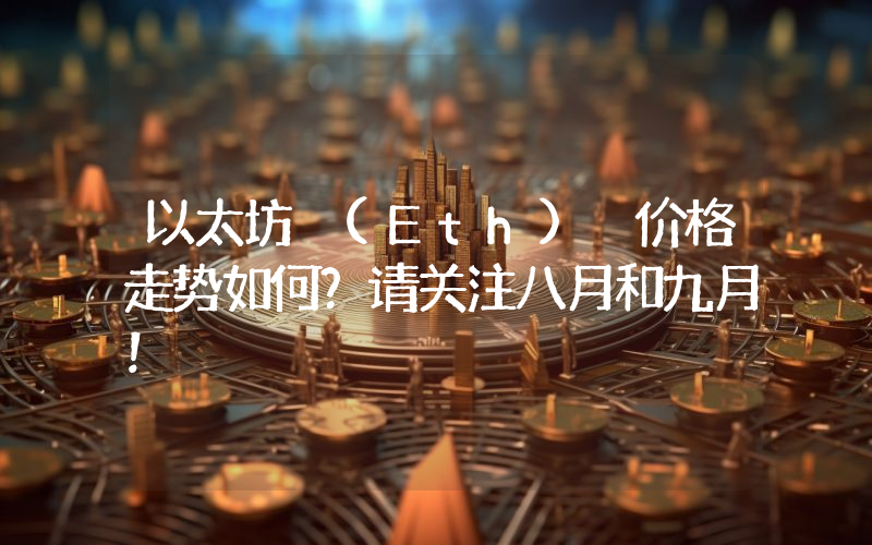 以太坊 (Eth) 价格走势如何？请关注八月和九月！