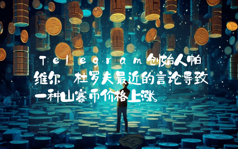 Telegram创始人帕维尔·杜罗夫最近的言论导致一种山寨币价格上涨。