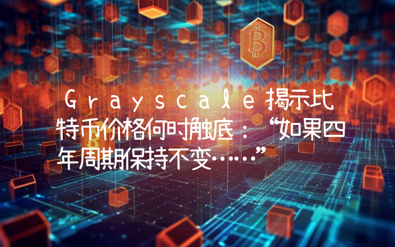 Grayscale揭示比特币价格何时触底：“如果四年周期保持不变……”