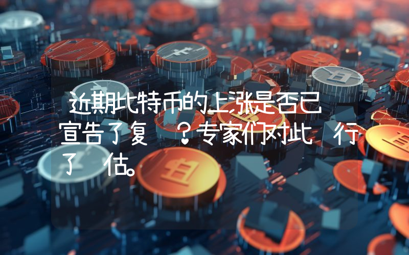 近期比特币的上涨是否已经宣告了复苏？专家们对此进行了评估。