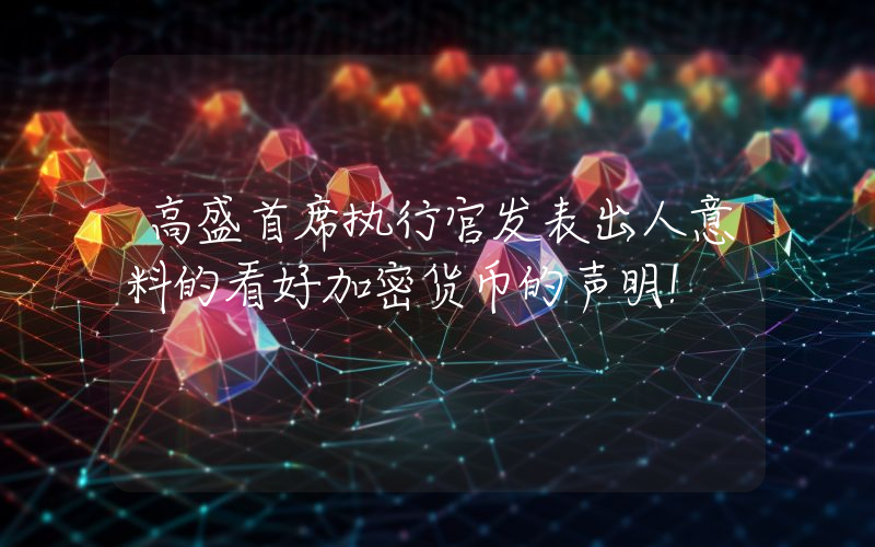 高盛首席执行官发表出人意料的看好加密货币的声明！