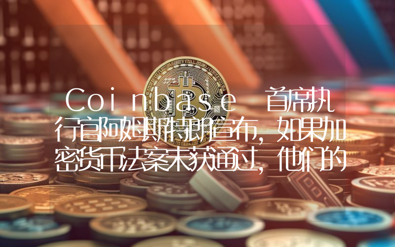 Coinbase 首席执行官阿姆斯特朗宣布，如果加密货币法案未获通过，他们的一些业务将转移到美国境外！