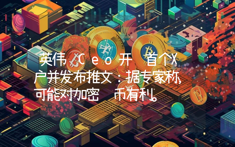 英伟达Ceo开设首个X账户并发布推文：据专家称，这可能对加密货币有利。