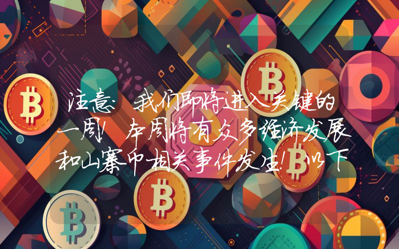 注意：我们即将进入关键的一周！本周将有众多经济发展和山寨币相关事件发生！以下是每日、每小时的事件列表。