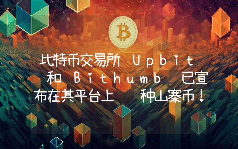 比特币交易所 Upbit 和 Bithumb 已宣布在其平台上线这种山寨币！详情如下。
