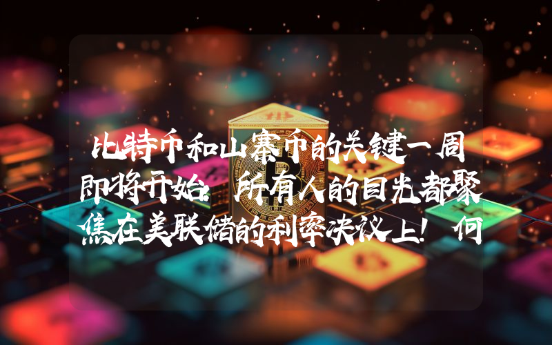 比特币和山寨币的关键一周即将开始：所有人的目光都聚焦在美联储的利率决议上！何时公布？美联储主席凯文·沃什将发表怎样的讲话？以下是各方预期！