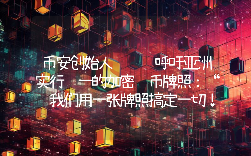 币安创始人赵长鹏呼吁亚洲实行统一的加密货币牌照：“让我们用一张牌照搞定一切！”详情如下。