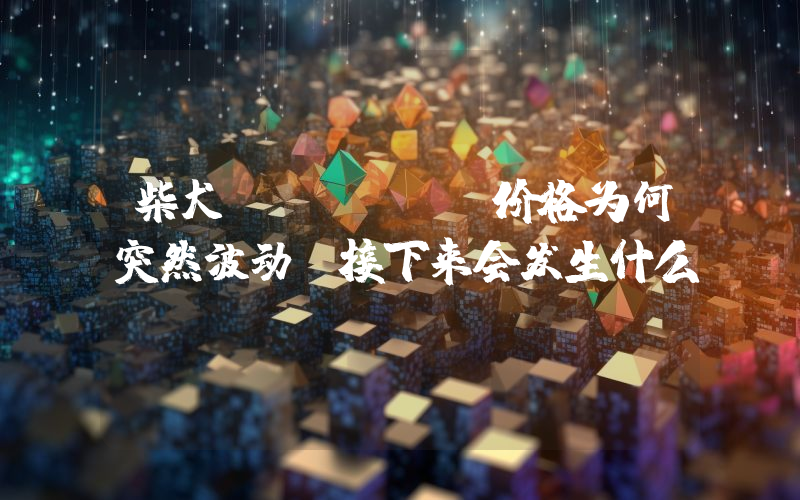 柴犬（Shib）价格为何突然波动？接下来会发生什么？