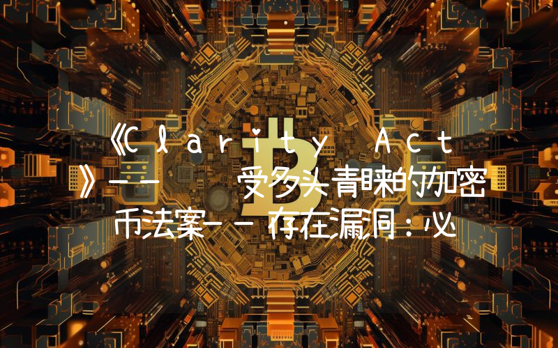 《Clarity Act》——这项受多头青睐的加密货币法案——存在漏洞：必须立即采取行动。