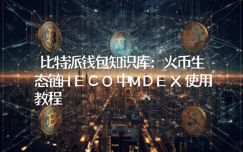 比特派钱包知识库：火币生态链HECO中MDEX使用教程