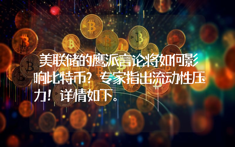 美联储的鹰派言论将如何影响比特币？专家指出流动性压力！详情如下。