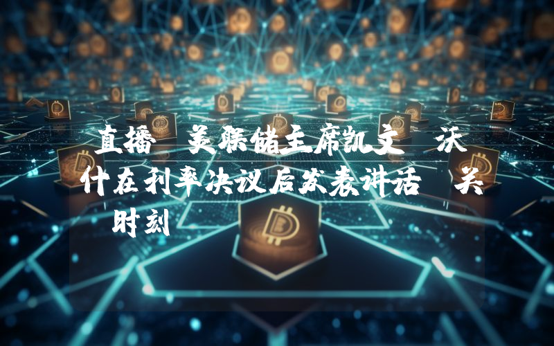 直播：美联储主席凯文·沃什在利率决议后发表讲话！关键时刻