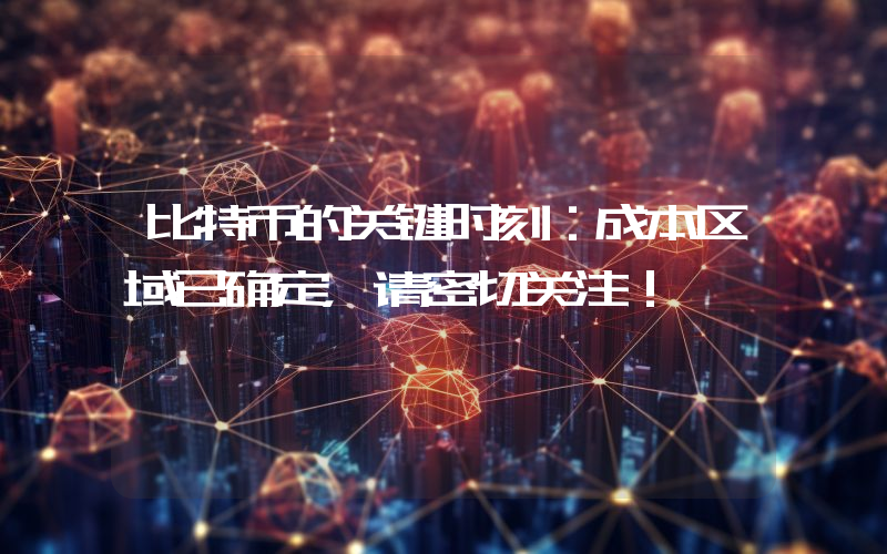 比特币的关键时刻：成本区域已确定，请密切关注！