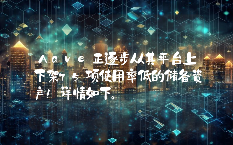 Aave正逐步从其平台上下架75项使用率低的储备资产！详情如下。