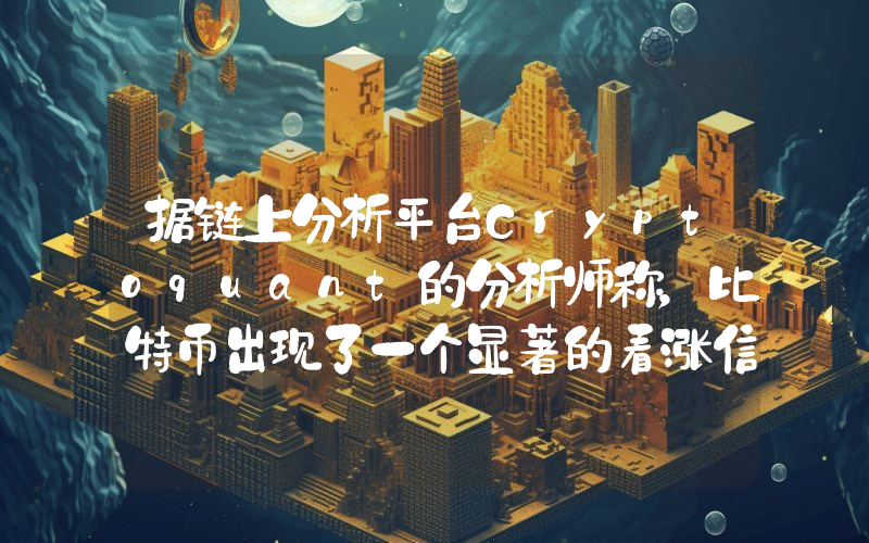 据链上分析平台Cryptoquant的分析师称，比特币出现了一个显著的看涨信号！详情如下。