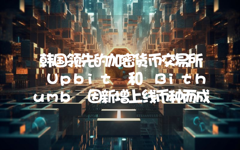 韩国领先的加密货币交易所 Upbit 和 Bithumb 因新增上线币种而成为新闻焦点！以下是最新上线的山寨币。
