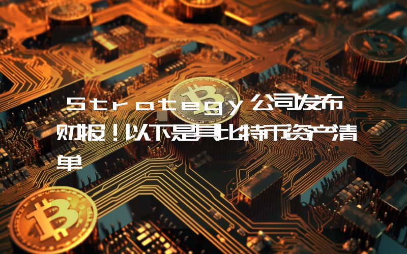 Strategy公司发布财报！以下是其比特币资产清单