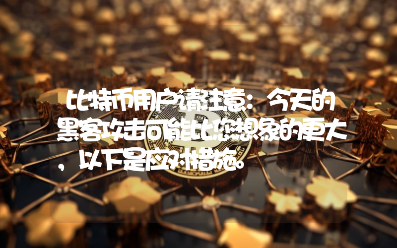 比特币用户请注意：今天的黑客攻击可能比您想象的更大，以下是应对措施。