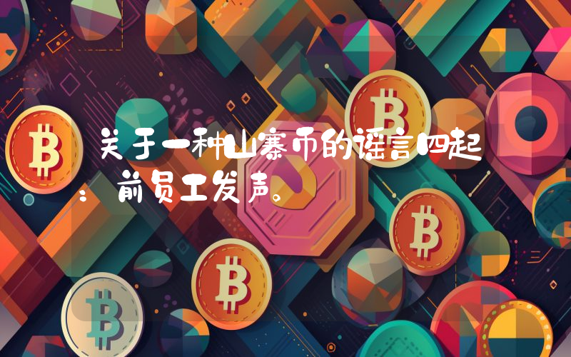 关于一种山寨币的谣言四起：前员工发声。
