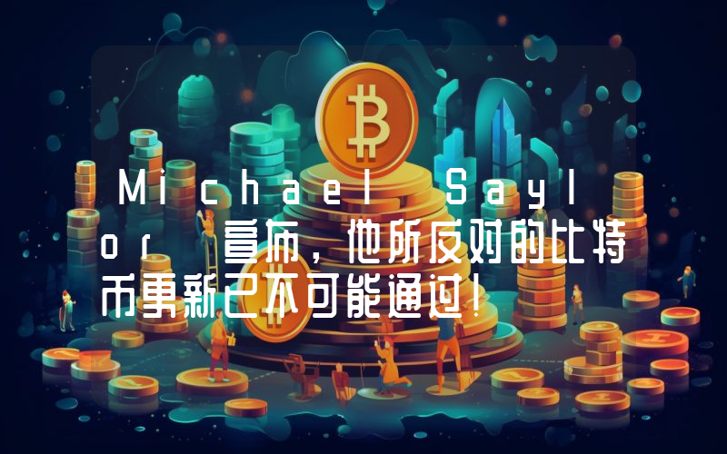 Michael Saylor 宣布，他所反对的比特币更新已不可能通过！