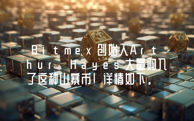 Bitmex创始人Arthur Hayes大量购入了这种山寨币！详情如下。