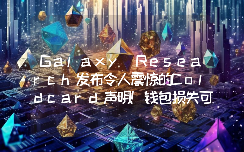Galaxy Research发布令人震惊的Coldcard声明！钱包损失可能超过2000个比特币：详情如下。