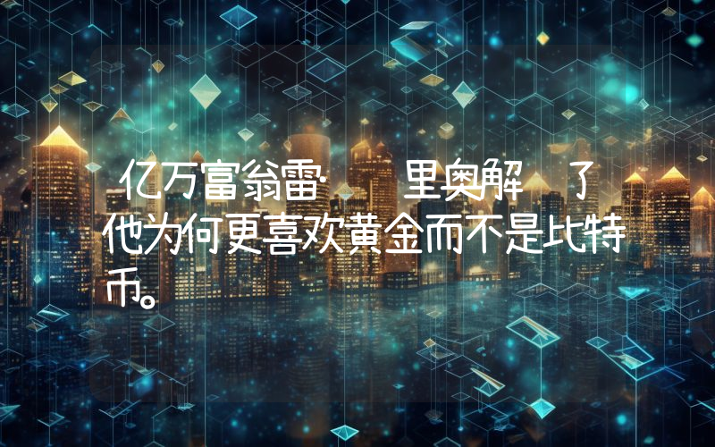 亿万富翁雷·达里奥解释了他为何更喜欢黄金而不是比特币。