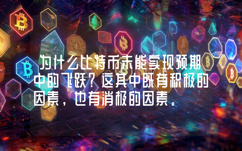 为什么比特币未能实现预期中的飞跃？这其中既有积极的因素，也有消极的因素。