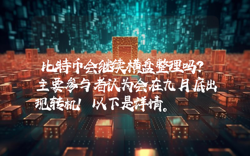 比特币会继续横盘整理吗？主要参与者认为会在九月底出现转机！以下是详情。