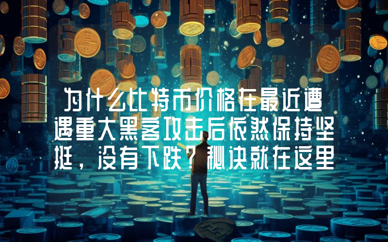 为什么比特币价格在最近遭遇重大黑客攻击后依然保持坚挺，没有下跌？秘诀就在这里。