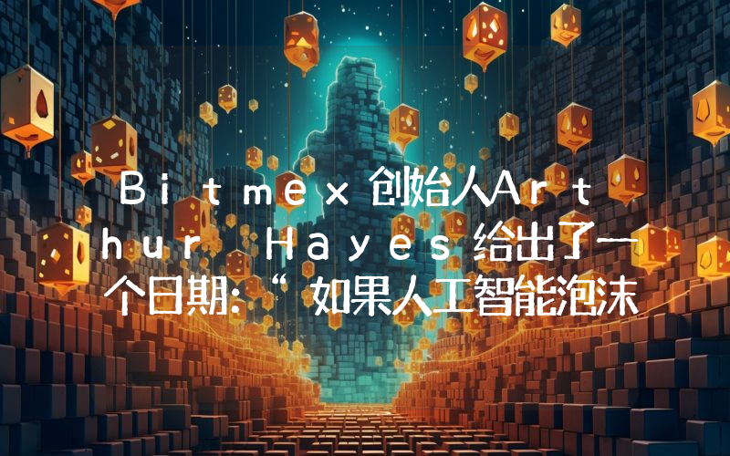 Bitmex创始人Arthur Hayes给出了一个日期：“如果人工智能泡沫破裂，比特币可能会达到100万美元！”以下是详情。