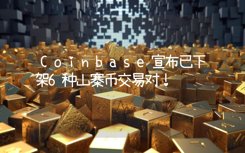 Coinbase宣布已下架6种山寨币交易对！