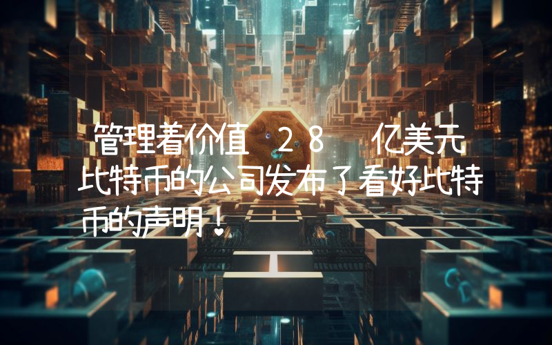 管理着价值 28 亿美元比特币的公司发布了看好比特币的声明！