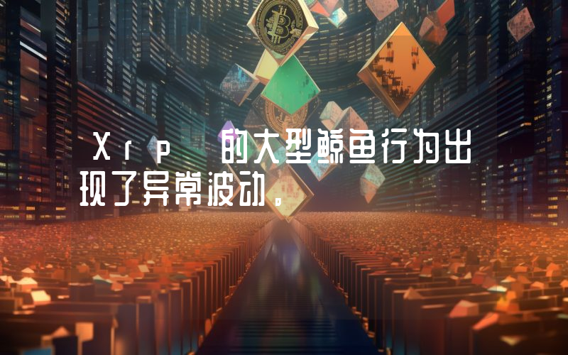 Xrp 的大型鲸鱼行为出现了异常波动。