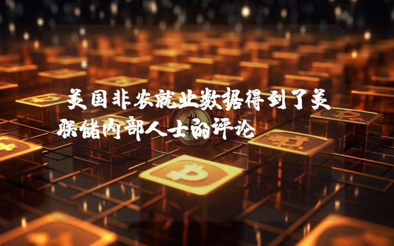 美国非农就业数据得到了美联储内部人士的评论！